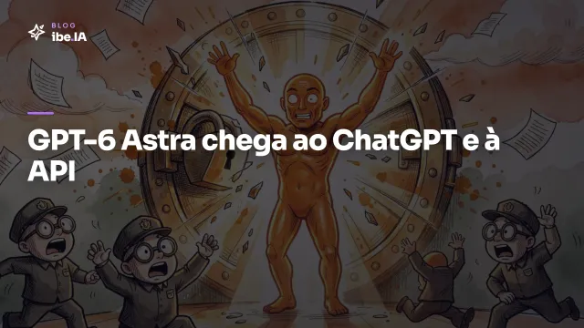 GPT-6 Astra chega ao ChatGPT e à API: o preço e o que muda pra quem já usa IA na empresa